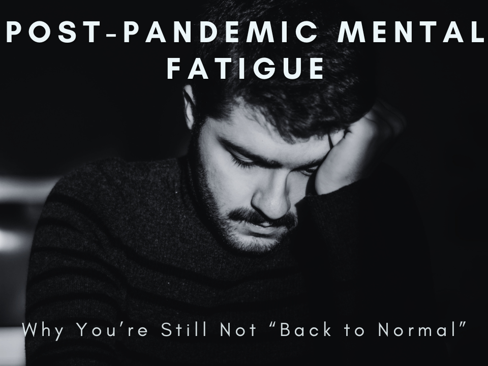 Post-Pandemic Mental Fatigue – Why You’re Still Not “Back to Normal”