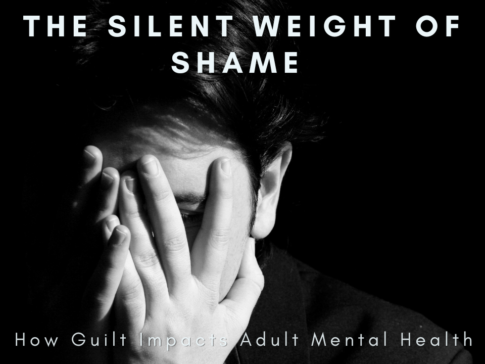 The Silent Weight of Shame – How Guilt Impacts Adult Mental Health