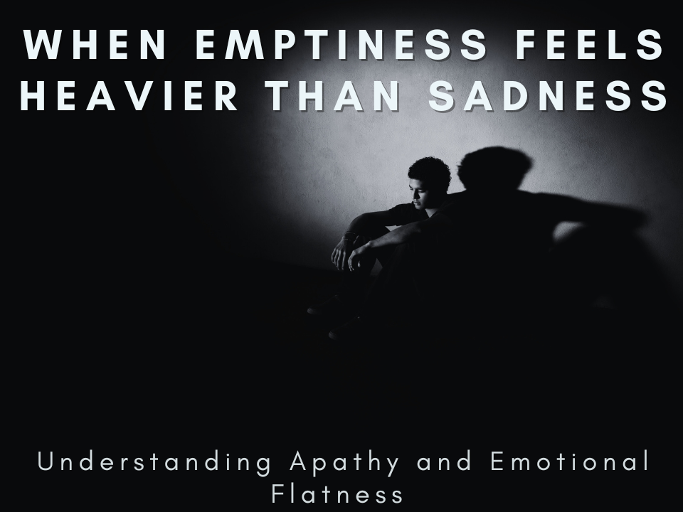 When Emptiness Feels Heavier Than Sadness – Understanding Apathy and Emotional Flatness